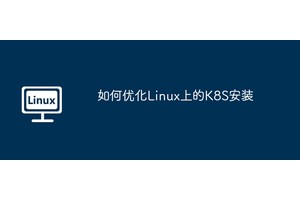 如何优化Linux上的K8S安装