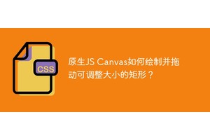 原生JS Canvas如何绘制并拖动可调整大小的矩形？
