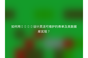 如何用JSON设计灵活可维护的表单及其数据库实现？