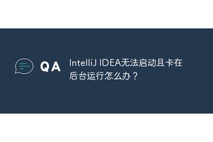 IntelliJ IDEA无法启动且卡在后台运行怎么办？
