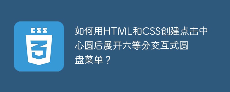 如何用html和css创建点击中心圆后展开六等分交互式圆盘菜单?