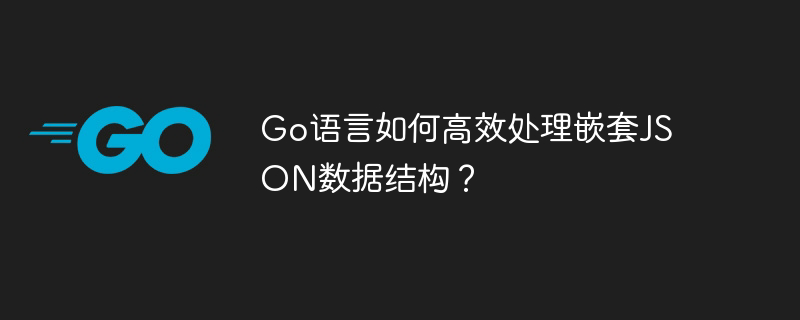 Go语言如何高效处理嵌套JSON数据结构？