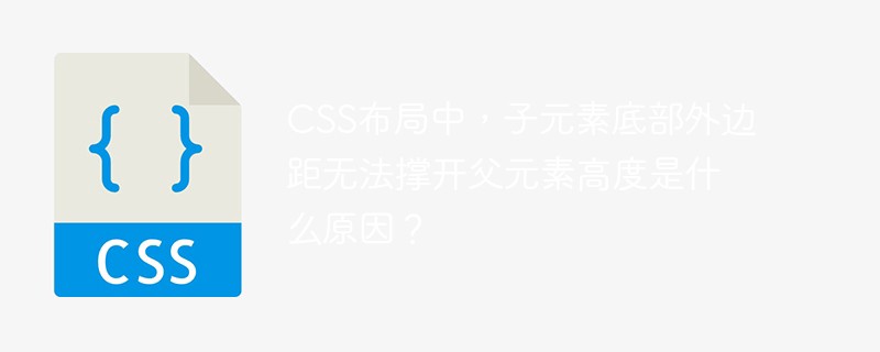 css布局中,子元素底部外边距无法撑开父元素高度是什么原因?