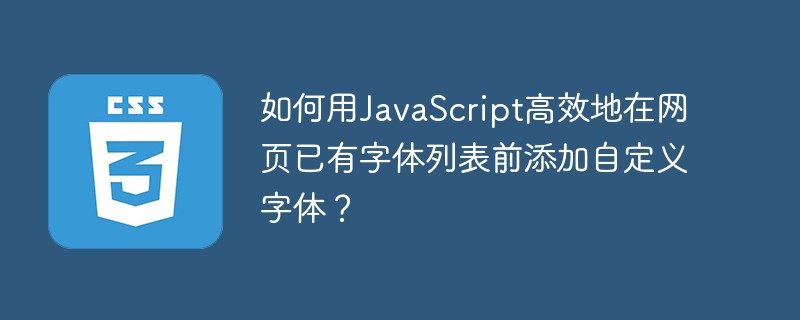 如何用JavaScript高效地在网页已有字体列表前添加自定义字体?