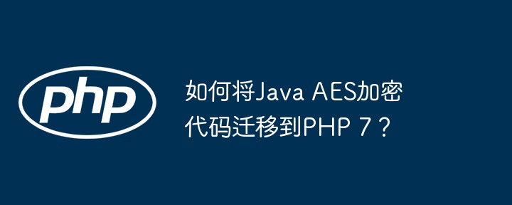 如何将java aes加密代码迁移到php 7?