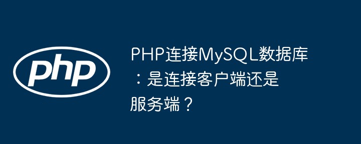 php连接mysql数据库:是连接客户端还是服务端?