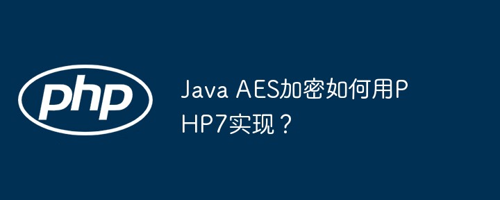 java aes加密如何用php7实现?