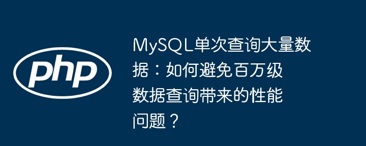 mysql单次查询大量数据:如何避免百万级数据查询带来的性能问题?
