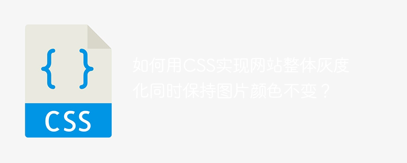 如何用css实现网站整体灰度化同时保持图片颜色不变？