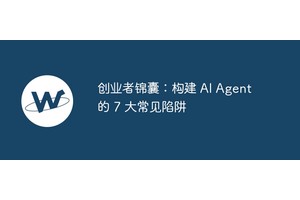 创业者锦囊：构建 AI Agent 的 7 大常见陷阱