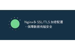 Nginx与 SSL/TLS 加密配置，保障数据传输安全