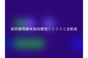 如何使用脚本自动修改Linux主机名