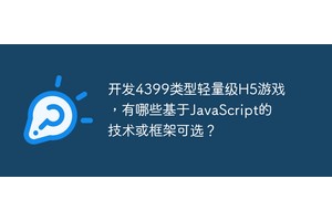 开发4399类型轻量级H5游戏，有哪些基于JavaScript的技术或框架可选？