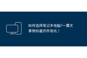 如何选择笔记本电脑?一篇文章带你避开所有坑！