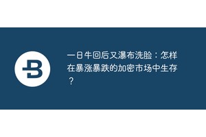 一日牛回后又瀑布洗脸：怎样在暴涨暴跌的加密市场中生存？