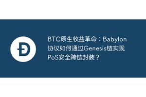 BTC原生收益革命：Babylon协议如何通过Genesis链实现PoS安全跨链封装？