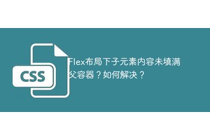 Flex布局下子元素内容未填满父容器？如何解决？