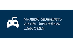 Mac电脑玩《暴爽疯狂赛车》方法详解：如何在苹果电脑上畅玩iOS游戏