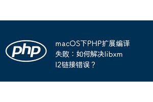 macOS下PHP扩展编译失败：如何解决libxml2链接错误？