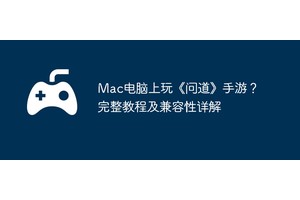 Mac电脑上玩《问道》手游？完整教程及兼容性详解