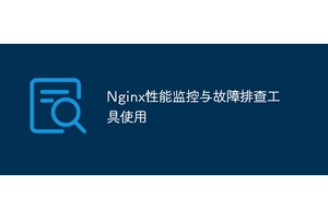 Nginx性能监控与故障排查工具使用