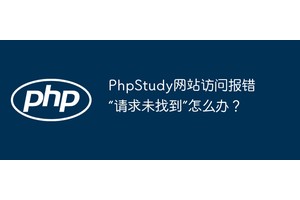 PhpStudy网站访问报错“请求未找到”怎么办？