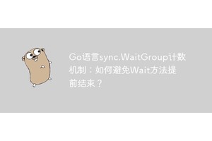 Go语言sync.WaitGroup计数机制：如何避免Wait方法提前结束？