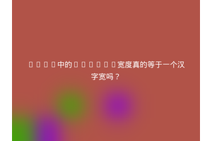 HTML中的&emsp;宽度真的等于一个汉字宽吗？