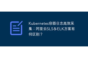 Kubernetes容器日志高效采集：阿里云SLS与ELK方案有何区别？