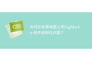 如何在高德地图上用SvgMarker组件绘制柱状图？