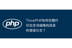 ThinkPHP如何优雅打印包含详细堆栈信息的错误日志？