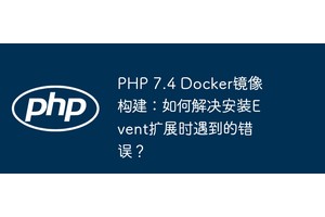 PHP 7.4 Docker镜像构建：如何解决安装Event扩展时遇到的错误？