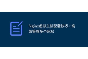 Nginx虚拟主机配置：玩转你的服务器花园