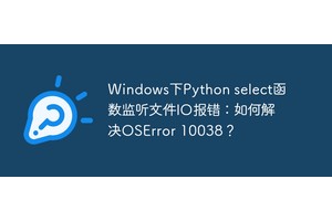 Windows下Python select函数监听文件IO报错：如何解决OSError 10038？