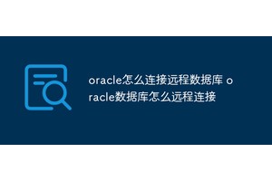 oracle怎么连接远程数据库 oracle数据库怎么远程连接