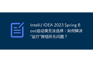 IntelliJ IDEA 2023 Spring Boot启动类无法选择：如何解决“运行”按钮灰化问题？