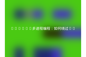 Python多进程编程：如何绕过if