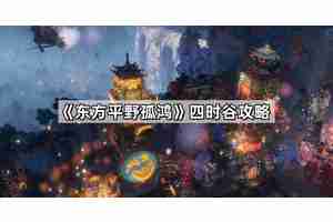 东方平野孤鸿四时谷怎么过 四时谷攻略打法技巧