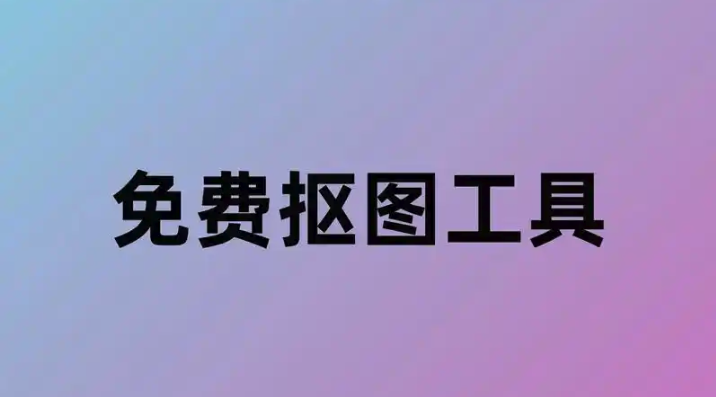 智能抠图软件免费排名 盘点2025十款免费好用的智能抠图工具
