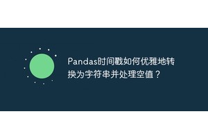 Pandas时间戳如何优雅地转换为字符串并处理空值？