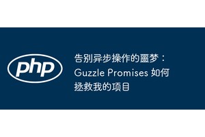 告别异步操作的噩梦：Guzzle Promises 如何拯救我的项目