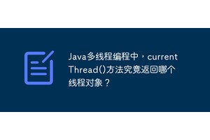 Java多线程编程中，currentThread()方法究竟返回哪个线程对象？