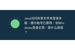 Java访问共享文件夹登录失败，提示账号已禁用，但Windows登录正常，是什么原因？