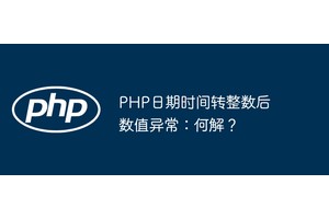 PHP日期时间转整数后数值异常：何解？