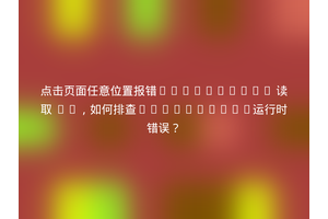 点击页面任意位置报错“undefined 读取 0”，如何排查JavaScript运行时错误？