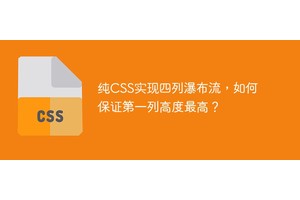 纯CSS实现四列瀑布流，如何保证第一列高度最高？