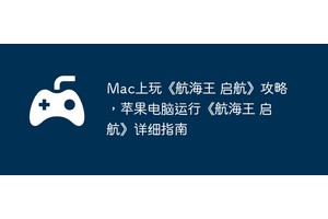 Mac上玩《航海王 启航》攻略，苹果电脑运行《航海王 启航》详细指南