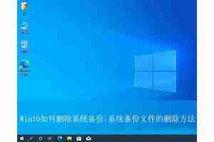 系统备份怎么删? 有效清理Win10系统备份文件以释放存储空间的技巧