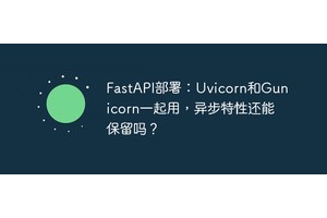 FastAPI部署：Uvicorn和Gunicorn一起用，异步特性还能保留吗？