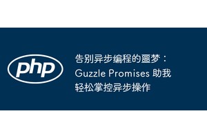 告别异步编程的噩梦：Guzzle Promises 助我轻松掌控异步操作